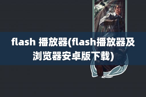 flash 播放器(flash播放器及浏览器安卓版下载)