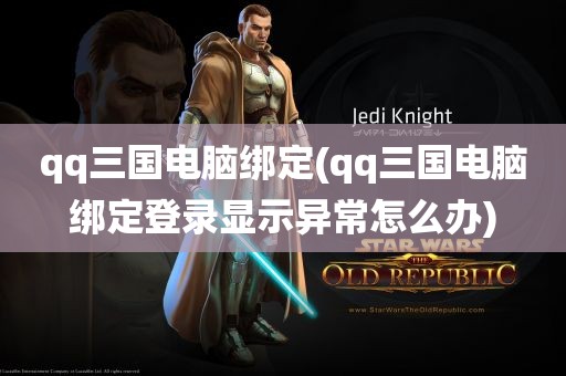 qq三国电脑绑定(qq三国电脑绑定登录显示异常怎么办)