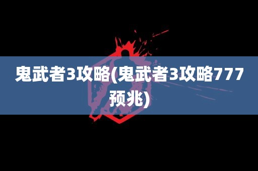 鬼武者3攻略(鬼武者3攻略777预兆)