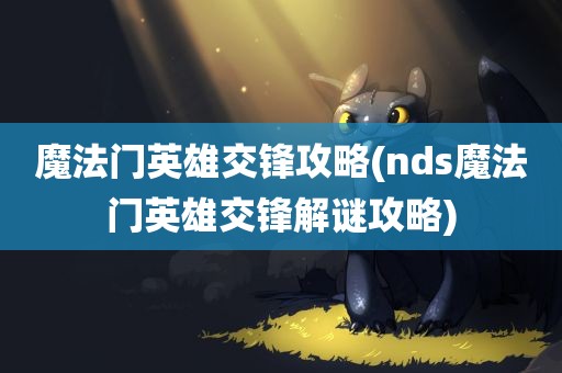 魔法门英雄交锋攻略(nds魔法门英雄交锋解谜攻略)