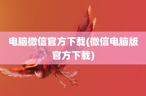 电脑微信官方下载(微信电脑版官方下载)