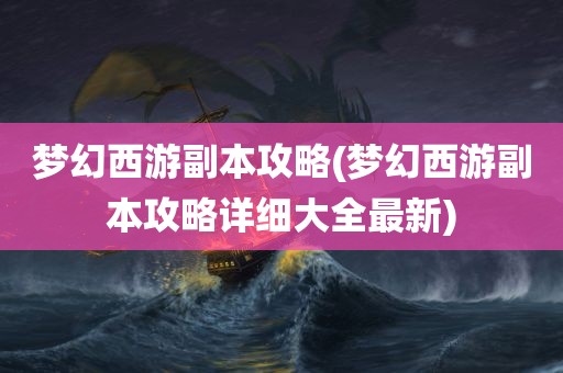 梦幻西游副本攻略(梦幻西游副本攻略详细大全最新)