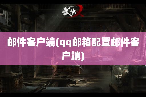 邮件客户端(qq邮箱配置邮件客户端)