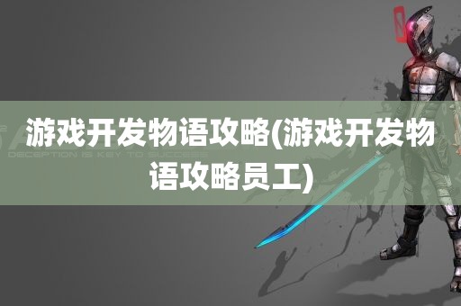 游戏开发物语攻略(游戏开发物语攻略员工)