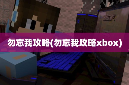 勿忘我攻略(勿忘我攻略xbox)