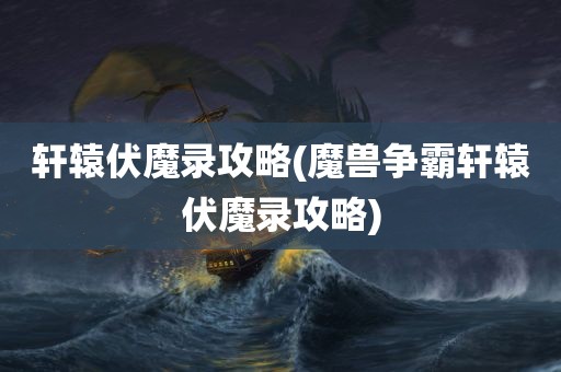 轩辕伏魔录攻略(魔兽争霸轩辕伏魔录攻略)