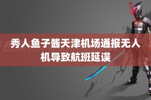 秀人鱼子酱天津机场通报无人机导致航班延误