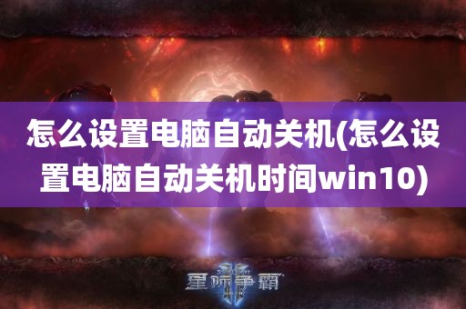 怎么设置电脑自动关机(怎么设置电脑自动关机时间win10)