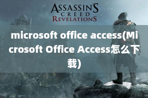 microsoft office access(Microsoft Office Access怎么下载)