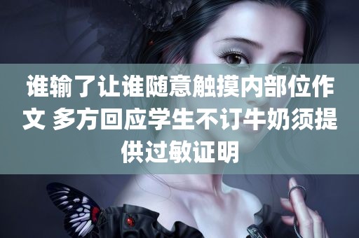 谁输了让谁随意触摸内部位作文 多方回应学生不订牛奶须提供过敏证明