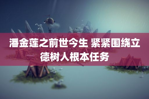 潘金莲之前世今生 紧紧围绕立德树人根本任务