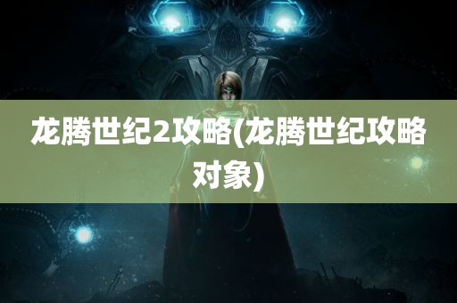 龙腾世纪2攻略(龙腾世纪攻略对象)