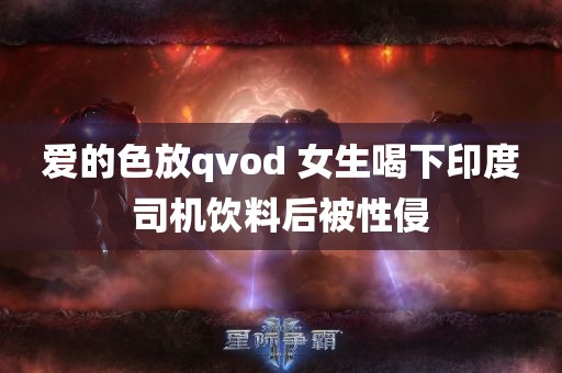 爱的色放qvod 女生喝下印度司机饮料后被性侵