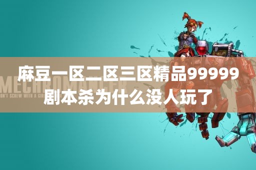 麻豆一区二区三区精品99999剧本杀为什么没人玩了