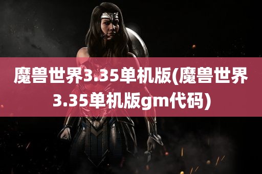 魔兽世界3.35单机版(魔兽世界3.35单机版gm代码)