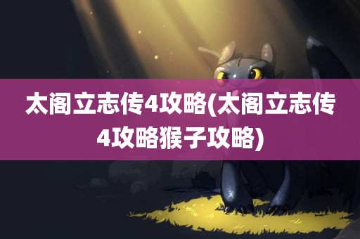 太阁立志传4攻略(太阁立志传4攻略猴子攻略)