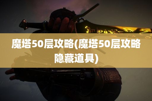 魔塔50层攻略(魔塔50层攻略隐藏道具)