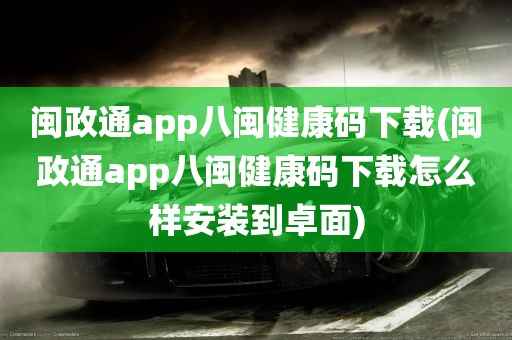 闽政通app八闽健康码下载(闽政通app八闽健康码下载怎么样安装到卓面)