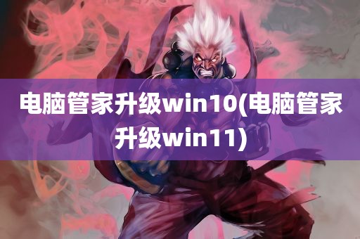 电脑管家升级win10(电脑管家升级win11)