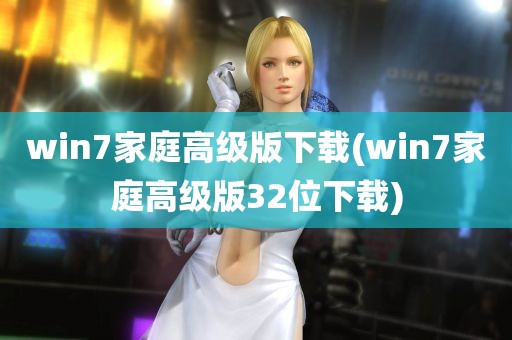 win7家庭高级版下载(win7家庭高级版32位下载)