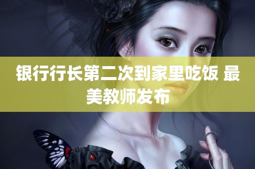 银行行长第二次到家里吃饭 最美教师发布