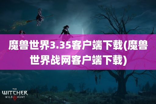 魔兽世界3.35客户端下载(魔兽世界战网客户端下载)