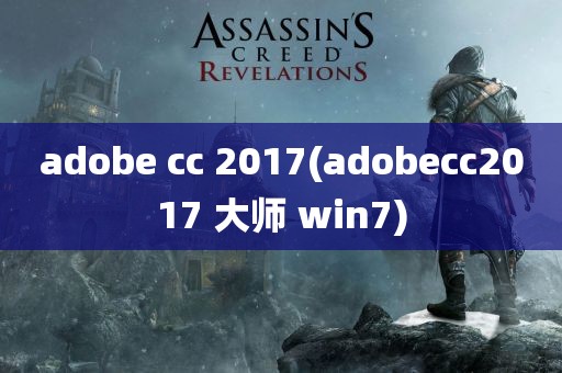 adobe cc 2017(adobecc2017 大师 win7)