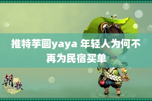 推特芋圆yaya 年轻人为何不再为民宿买单