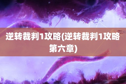 逆转裁判1攻略(逆转裁判1攻略第六章)