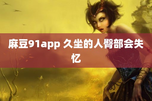 麻豆91app 久坐的人臀部会失忆