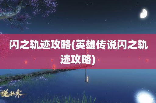 闪之轨迹攻略(英雄传说闪之轨迹攻略)