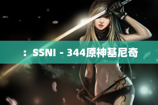 ：SSNI－344原神基尼奇