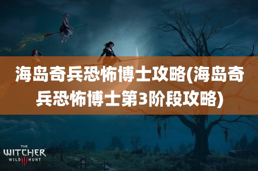 海岛奇兵恐怖博士攻略(海岛奇兵恐怖博士第3阶段攻略)