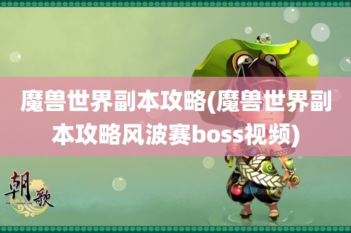 魔兽世界副本攻略(魔兽世界副本攻略风波赛boss视频)