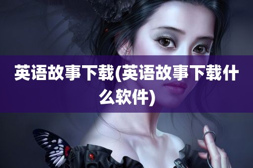 英语故事下载(英语故事下载什么软件)