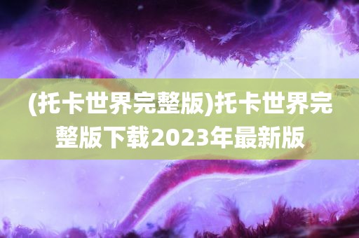 (托卡世界完整版)托卡世界完整版下载2023年最新版