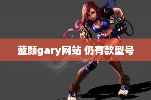 蓝颜gary网站 仍有款型号