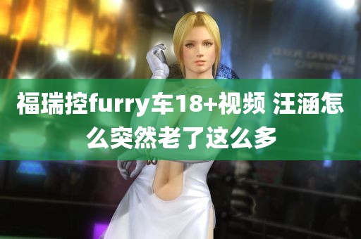 福瑞控furry车18+视频 汪涵怎么突然老了这么多