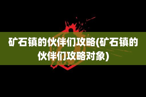 矿石镇的伙伴们攻略(矿石镇的伙伴们攻略对象)