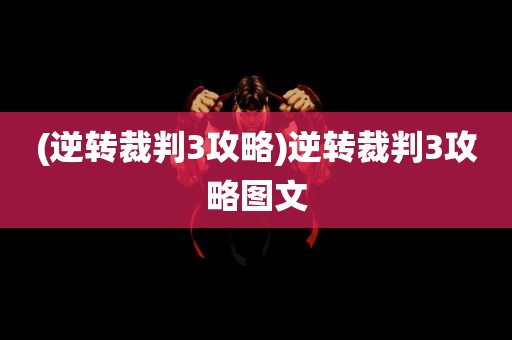 (逆转裁判3攻略)逆转裁判3攻略图文