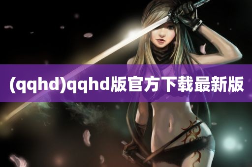 (qqhd)qqhd版官方下载最新版