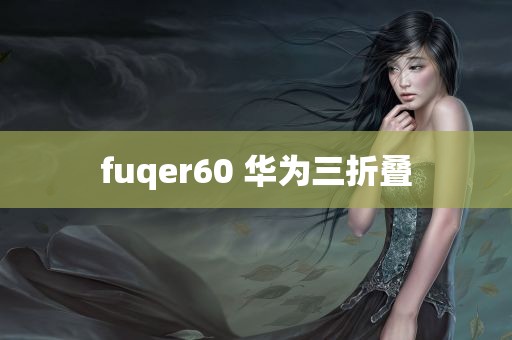 fuqer60 华为三折叠