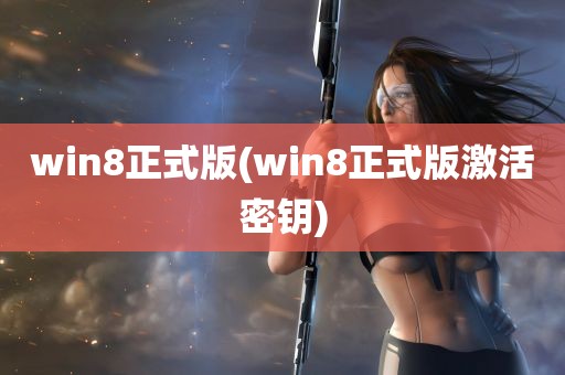 win8正式版(win8正式版激活密钥)