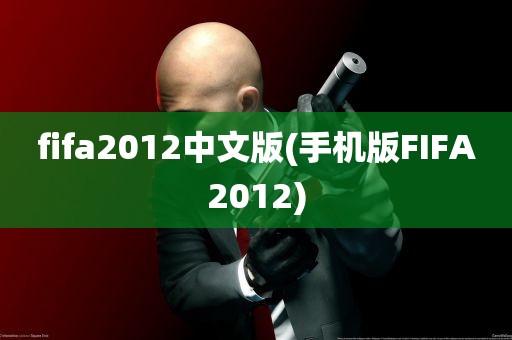 fifa2012中文版(手机版FIFA2012)