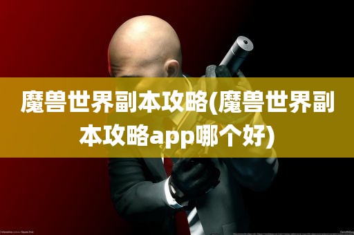 魔兽世界副本攻略(魔兽世界副本攻略app哪个好)