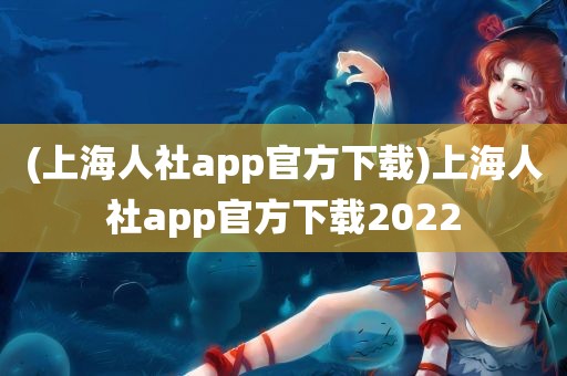 (上海人社app官方下载)上海人社app官方下载2022