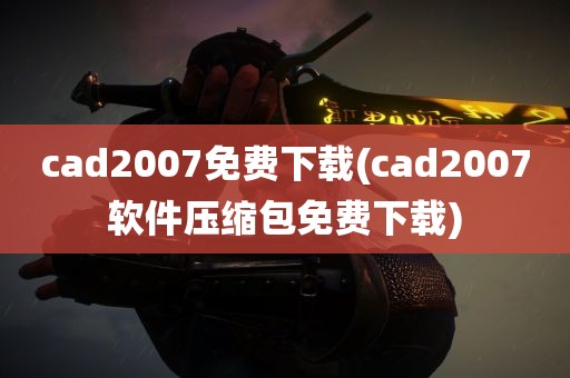 cad2007免费下载(cad2007软件压缩包免费下载)