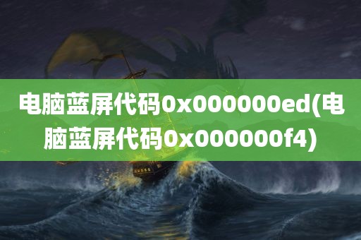 电脑蓝屏代码0x000000ed(电脑蓝屏代码0x000000f4)