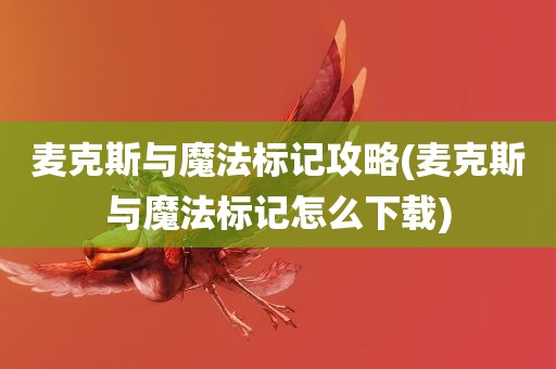 麦克斯与魔法标记攻略(麦克斯与魔法标记怎么下载)