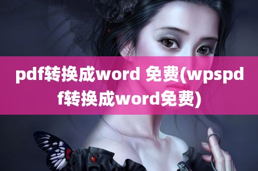 pdf转换成word 免费(wpspdf转换成word免费)